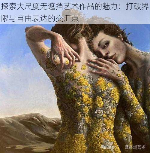探索大尺度无遮挡艺术作品的魅力：打破界限与自由表达的交汇点