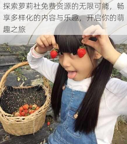 探索萝莉社免费资源的无限可能,畅享多样化的内容与乐趣,开启你的萌趣之旅