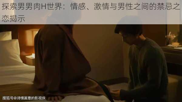 探索男男肉H世界:情感、激情与男性之间的禁忌之恋揭示