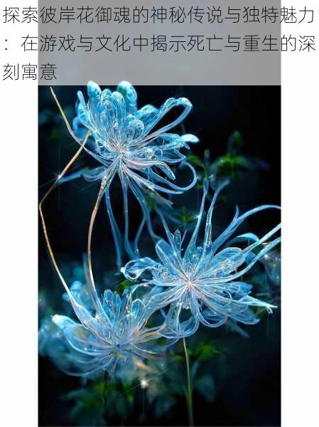 探索彼岸花御魂的神秘传说与独特魅力：在游戏与文化中揭示死亡与重生的深刻寓意