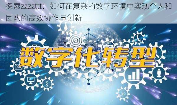 探索zzzzttt:如何在复杂的数字环境中实现个人和团队的高效协作与创新