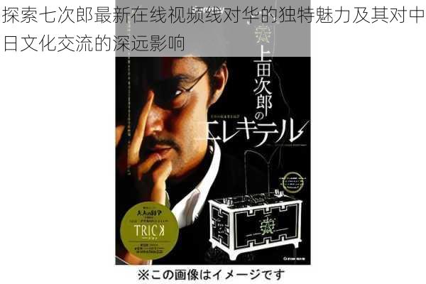 探索七次郎最新在线视频线对华的独特魅力及其对中日文化交流的深远影响