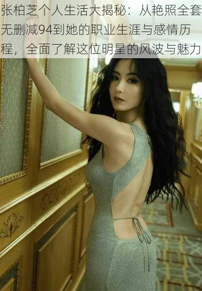 张柏芝个人生活大揭秘:从艳照全套无删减94到她的职业生涯与感情历程,全面了解这位明星的风波与魅力