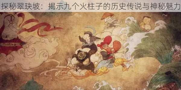 探秘翠玦坡:揭示九个火柱子的历史传说与神秘魅力