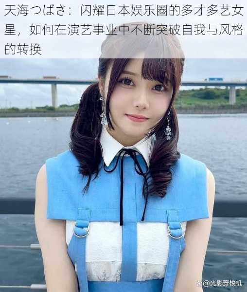 天海つばさ：闪耀日本娱乐圈的多才多艺女星，如何在演艺事业中不断突破自我与风格的转换