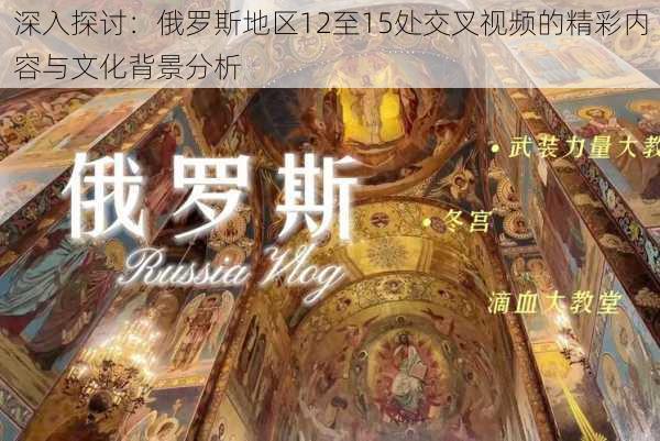 深入探讨:俄罗斯地区12至15处交叉视频的精彩内容与文化背景分析