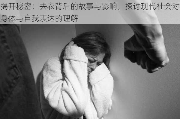 揭开秘密：去衣背后的故事与影响，探讨现代社会对身体与自我表达的理解