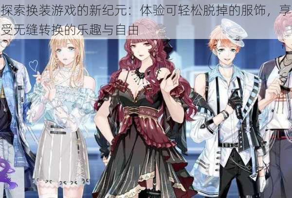 探索换装游戏的新纪元:体验可轻松脱掉的服饰,享受无缝转换的乐趣与自由