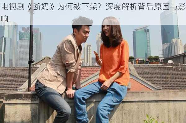 电视剧《断奶》为何被下架？深度解析背后原因与影响