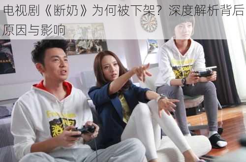 电视剧《断奶》为何被下架？深度解析背后原因与影响