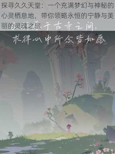 探寻久久天堂:一个充满梦幻与神秘的心灵栖息地,带你领略永恒的宁静与美丽的灵魂之旅