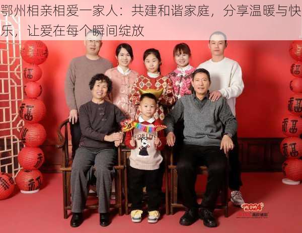 鄂州相亲相爱一家人：共建和谐家庭，分享温暖与快乐，让爱在每个瞬间绽放