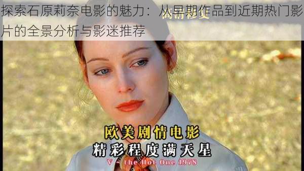 探索石原莉奈电影的魅力：从早期作品到近期热门影片的全景分析与影迷推荐