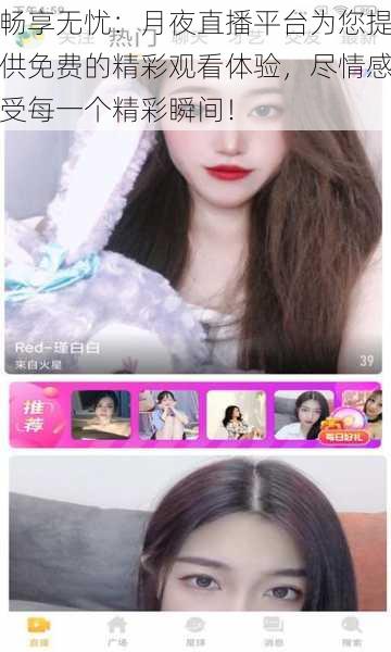 畅享无忧：月夜直播平台为您提供免费的精彩观看体验，尽情感受每一个精彩瞬间！
