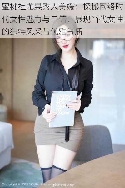 蜜桃社尤果秀人美媛：探秘网络时代女性魅力与自信，展现当代女性的独特风采与优雅气质