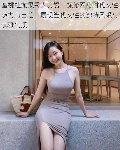蜜桃社尤果秀人美媛：探秘网络时代女性魅力与自信，展现当代女性的独特风采与优雅气质