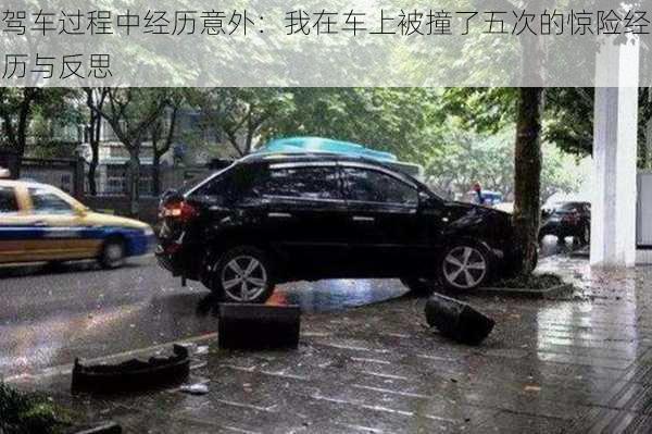 驾车过程中经历意外:我在车上被撞了五次的惊险经历与反思