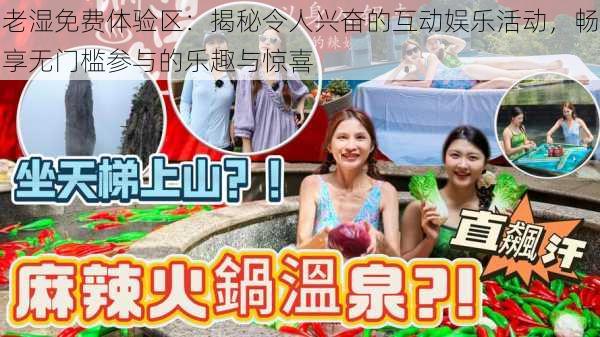 老湿免费体验区:揭秘令人兴奋的互动娱乐活动,畅享无门槛参与的乐趣与惊喜