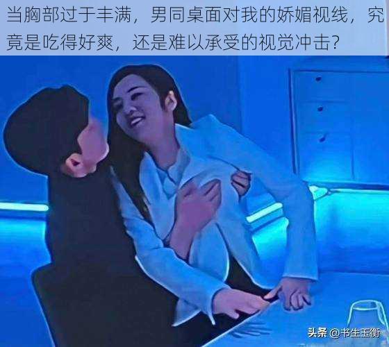 当胸部过于丰满，男同桌面对我的娇媚视线，究竟是吃得好爽，还是难以承受的视觉冲击？