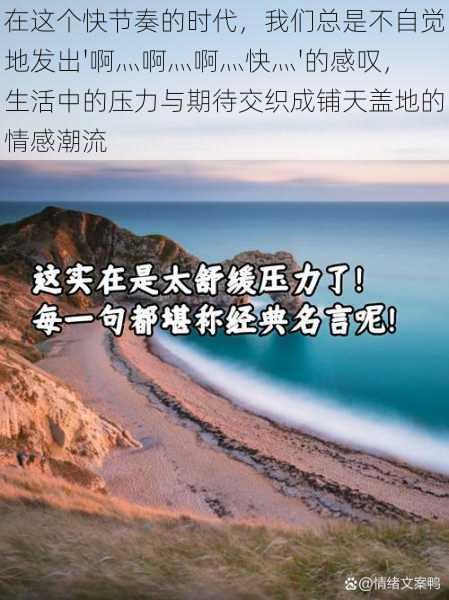 在这个快节奏的时代，我们总是不自觉地发出'啊灬啊灬啊灬快灬'的感叹，生活中的压力与期待交织成铺天盖地的情感潮流