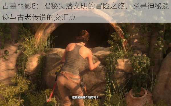 古墓丽影8:揭秘失落文明的冒险之旅,探寻神秘遗迹与古老传说的交汇点