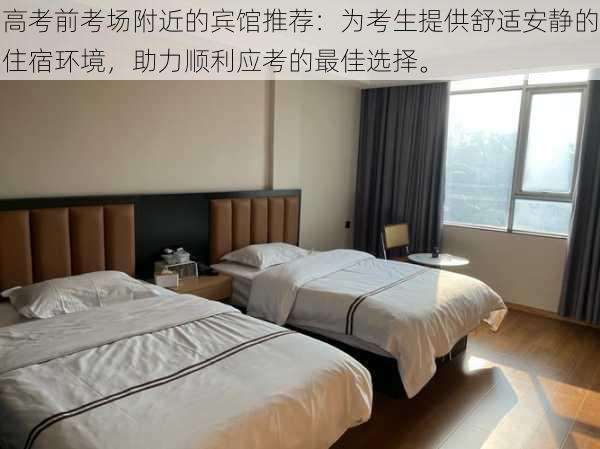 高考前考场附近的宾馆推荐:为考生提供舒适安静的住宿环境,助力顺利应考的最佳选择。