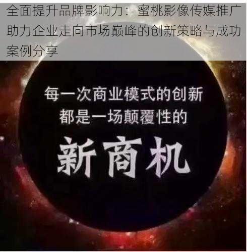 全面提升品牌影响力：蜜桃影像传媒推广助力企业走向市场巅峰的创新策略与成功案例分享