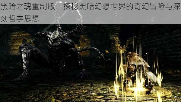 黑暗之魂重制版：探秘黑暗幻想世界的奇幻冒险与深刻哲学思想