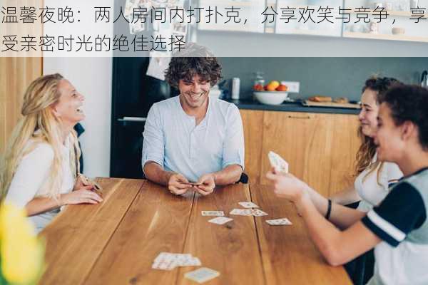 温馨夜晚：两人房间内打扑克，分享欢笑与竞争，享受亲密时光的绝佳选择