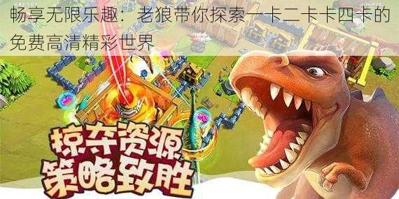 畅享无限乐趣：老狼带你探索一卡二卡卡四卡的免费高清精彩世界