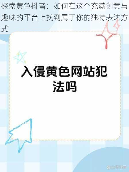 探索黄色抖音：如何在这个充满创意与趣味的平台上找到属于你的独特表达方式