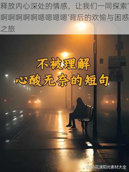 释放内心深处的情感，让我们一同探索‘啊啊啊啊啊嗯嗯嗯嗯’背后的欢愉与困惑之旅