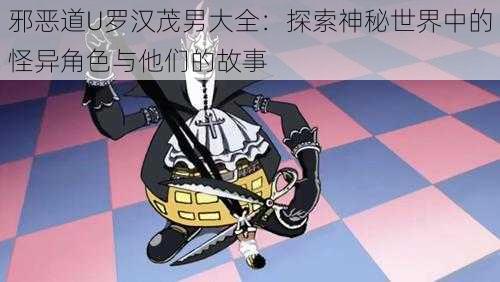 邪恶道U罗汉茂男大全:探索神秘世界中的怪异角色与他们的故事