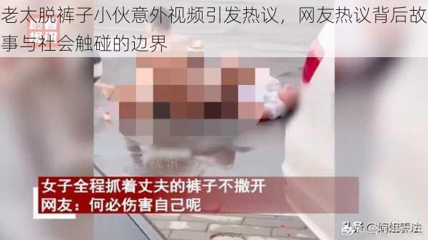 老太脱裤子小伙意外视频引发热议,网友热议背后故事与社会触碰的边界
