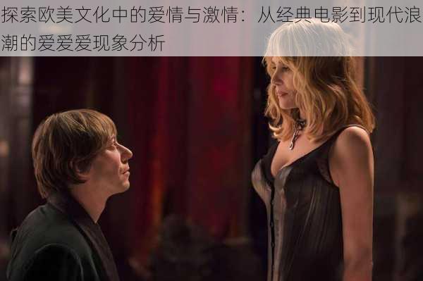 探索欧美文化中的爱情与激情：从经典电影到现代浪潮的爱爱爱现象分析