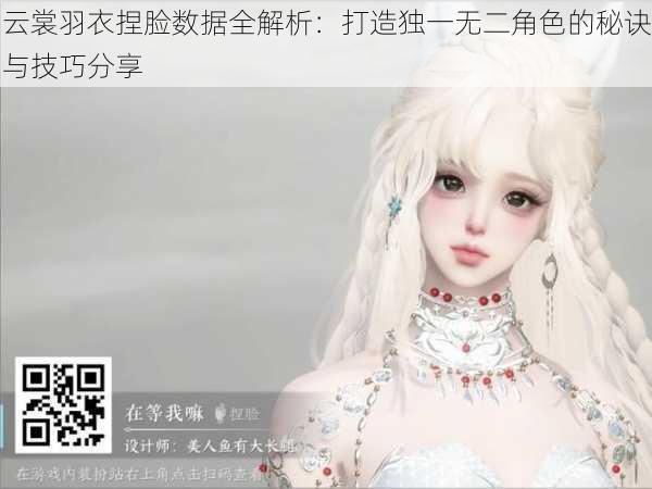 云裳羽衣捏脸数据全解析:打造独一无二角色的秘诀与技巧分享
