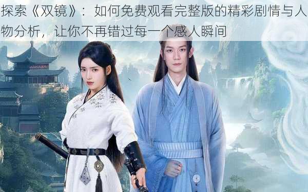 探索《双镜》:如何免费观看完整版的精彩剧情与人物分析,让你不再错过每一个感人瞬间