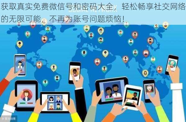 获取真实免费微信号和密码大全,轻松畅享社交网络的无限可能,不再为账号问题烦恼!