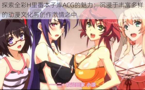 探索全彩H里番本子库ACG的魅力：沉浸于丰富多样的动漫文化与创作激情之中