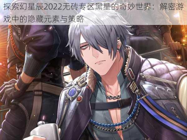 探索幻星辰2022无砖专区黑星的奇妙世界:解密游戏中的隐藏元素与策略