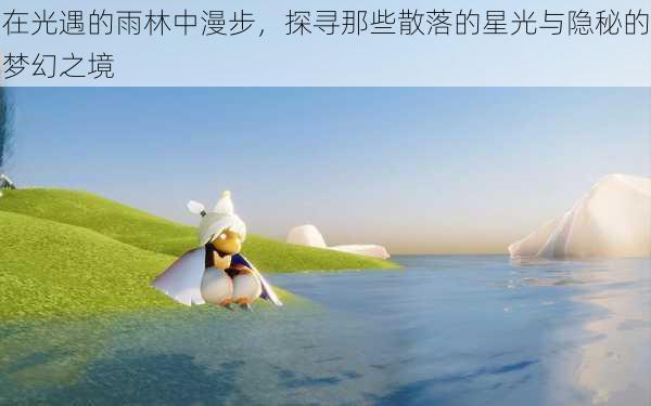 在光遇的雨林中漫步,探寻那些散落的星光与隐秘的梦幻之境