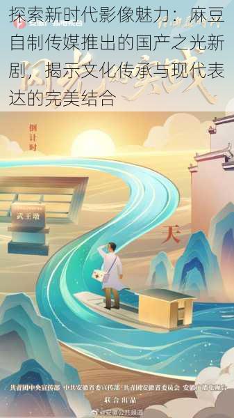 探索新时代影像魅力：麻豆自制传媒推出的国产之光新剧，揭示文化传承与现代表达的完美结合