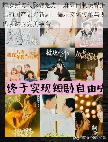 探索新时代影像魅力：麻豆自制传媒推出的国产之光新剧，揭示文化传承与现代表达的完美结合