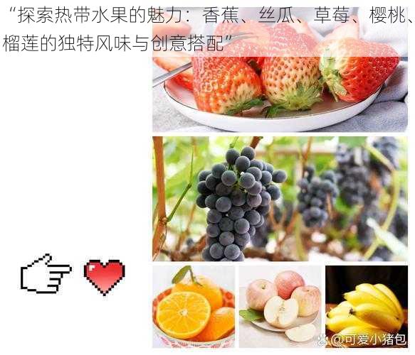 “探索热带水果的魅力:香蕉、丝瓜、草莓、樱桃、榴莲的独特风味与创意搭配”