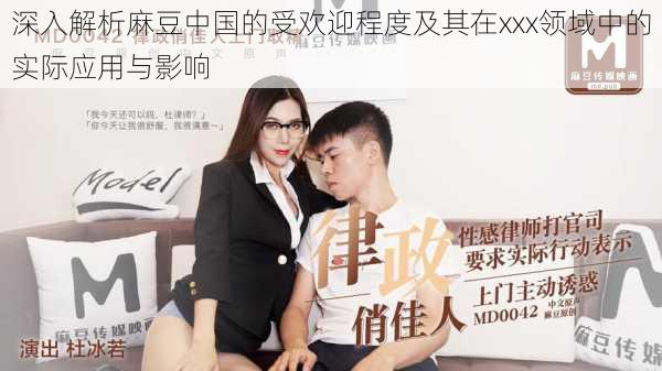深入解析麻豆中国的受欢迎程度及其在xxx领域中的实际应用与影响