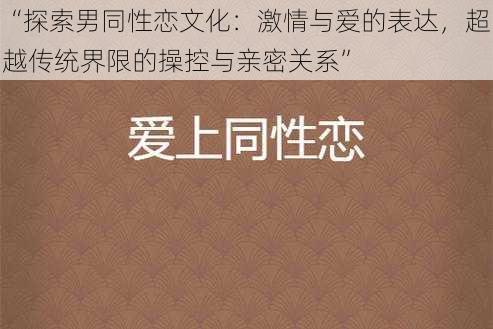 “探索男同性恋文化：激情与爱的表达，超越传统界限的操控与亲密关系”