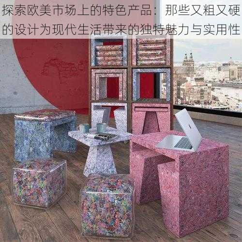探索欧美市场上的特色产品:那些又粗又硬的设计为现代生活带来的独特魅力与实用性