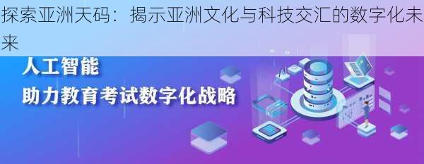 探索亚洲天码:揭示亚洲文化与科技交汇的数字化未来
