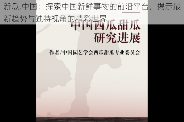 新瓜.中国:探索中国新鲜事物的前沿平台,揭示最新趋势与独特视角的精彩世界