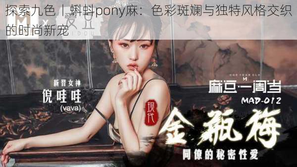 探索九色丨蝌蚪pony麻:色彩斑斓与独特风格交织的时尚新宠